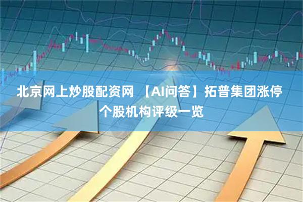 北京网上炒股配资网 【AI问答】拓普集团涨停 个股机构评级一览