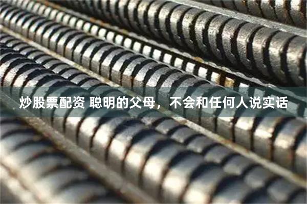 炒股票配资 聪明的父母，不会和任何人说实话