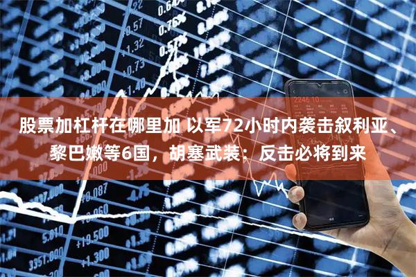 股票加杠杆在哪里加 以军72小时内袭击叙利亚、黎巴嫩等6国，胡塞武装：反击必将到来