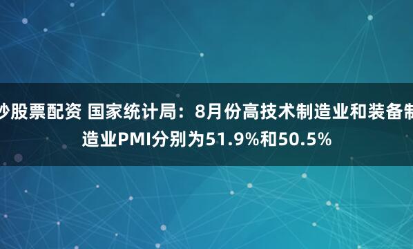 炒股票配资 国家统计局：8月份高技术制造业和装备制造业PMI分别为51.9%和50.5%