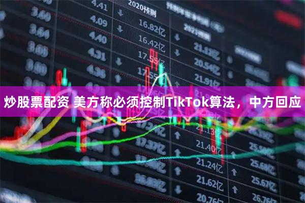 炒股票配资 美方称必须控制TikTok算法，中方回应