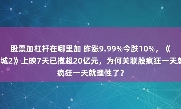 股票加杠杆在哪里加 昨涨9.99%今跌10%，《疯狂动物城2》上映7天已揽超20亿元，为何关联股疯狂一天就理性了？