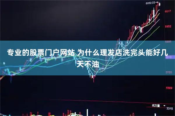 专业的股票门户网站 为什么理发店洗完头能好几天不油