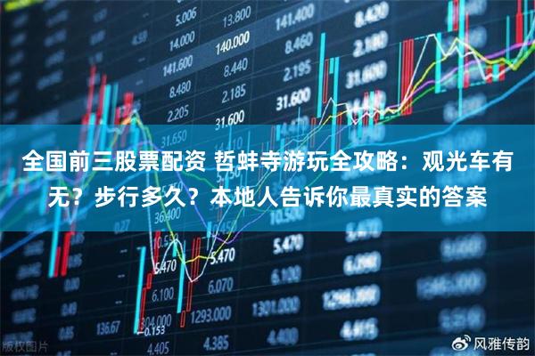 全国前三股票配资 哲蚌寺游玩全攻略：观光车有无？步行多久？本地人告诉你最真实的答案