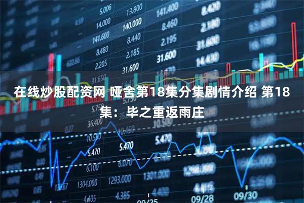 在线炒股配资网 哑舍第18集分集剧情介绍 第18集：毕之重返雨庄