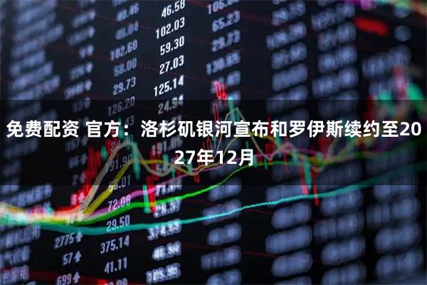 免费配资 官方：洛杉矶银河宣布和罗伊斯续约至2027年12月