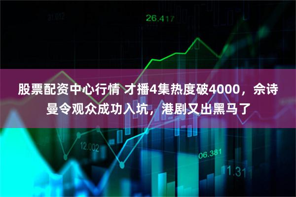 股票配资中心行情 才播4集热度破4000，佘诗曼令观众成功入坑，港剧又出黑马了