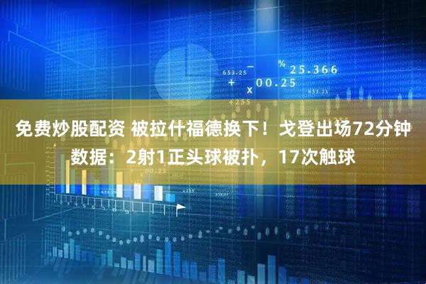 免费炒股配资 被拉什福德换下！戈登出场72分钟数据：2射1正头球被扑，17次触球