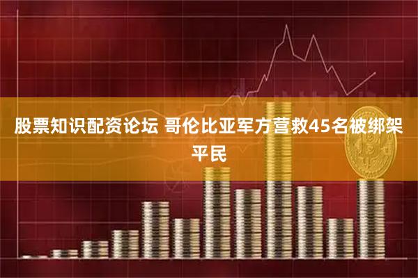 股票知识配资论坛 哥伦比亚军方营救45名被绑架平民
