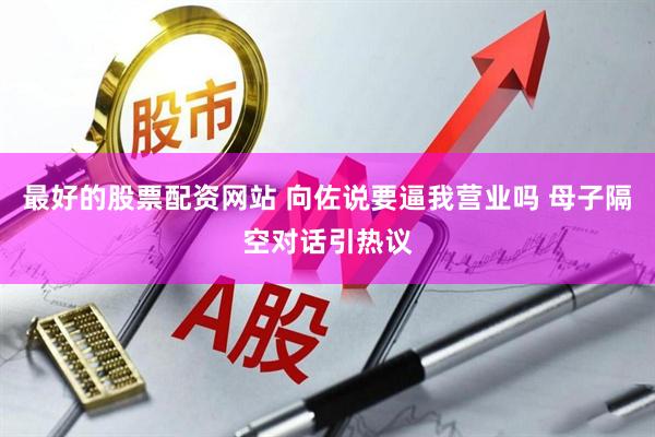 最好的股票配资网站 向佐说要逼我营业吗 母子隔空对话引热议